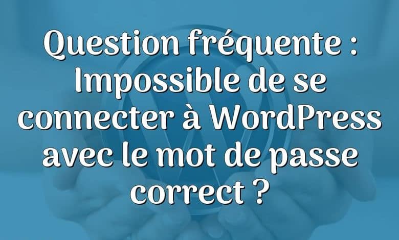 Question fréquente : Impossible de se connecter à WordPress avec le mot de passe correct ?